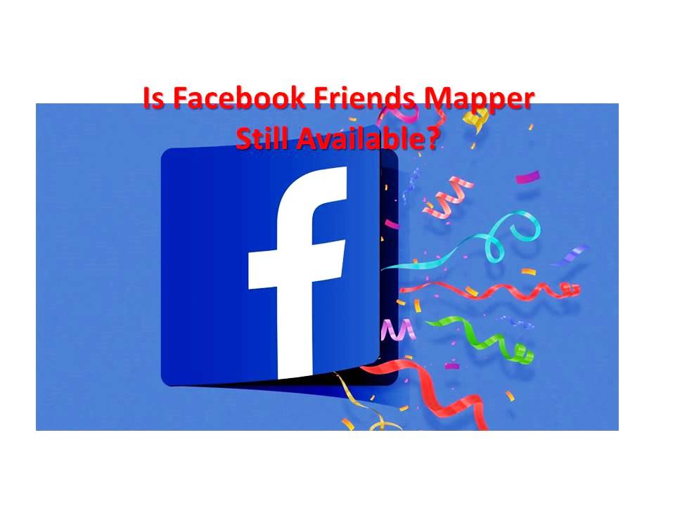 Is Facebook Friends Mapper Still Available?
